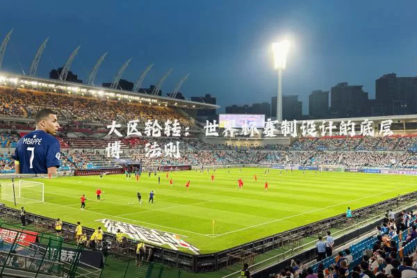 大区轮转：世界杯赛制设计的底层博弈法则