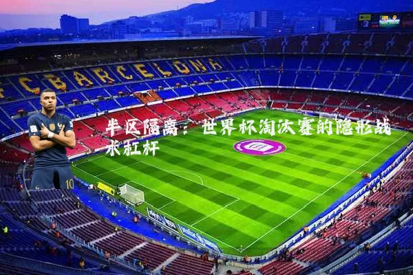 半区隔离：世界杯淘汰赛的隐形战术杠杆