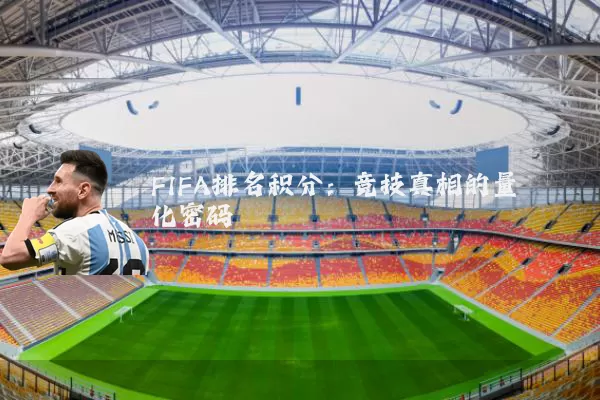 FIFA排名积分：竞技真相的量化密码