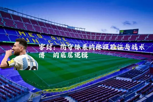 零封：防守体系的终极验证与战术博弈的底层逻辑