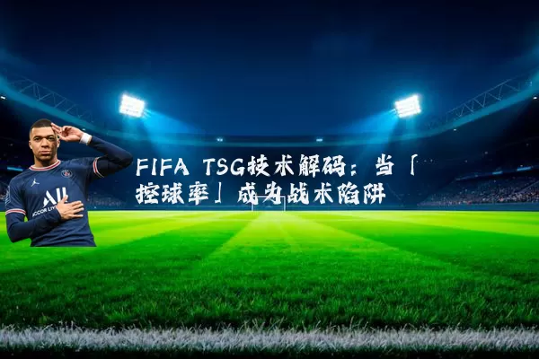 FIFA TSG技术解码：当「控球率」成为战术陷阱