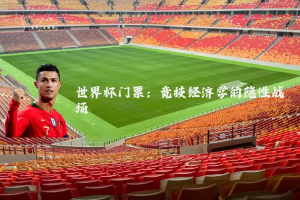 世界杯门票：竞技经济学的隐性战场
