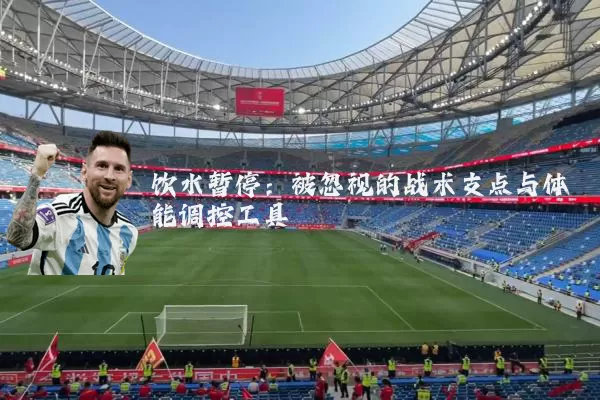 饮水暂停：被忽视的战术支点与体能调控工具