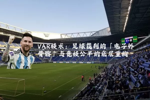 VAR技术:足球裁判的「电子外骨骼」与竞技公平的底层重构