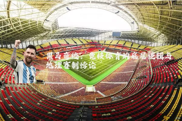 黑马奇迹：竞技体育的底层逻辑与地理赛制悖论