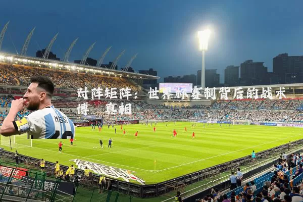对阵矩阵：世界杯赛制背后的战术博弈真相