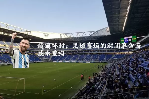 精确补时:足球赛场的时间革命与战术重构