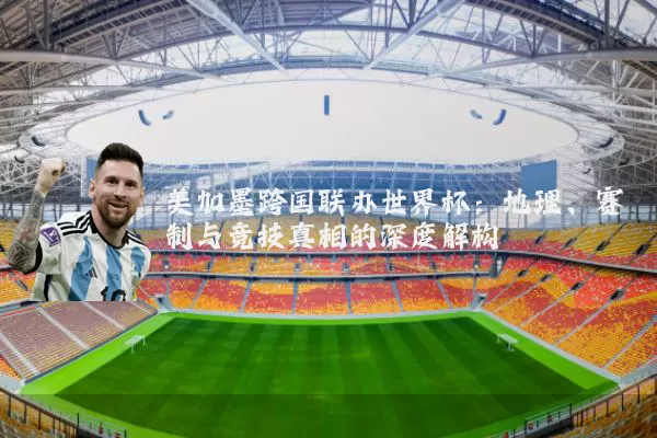 美加墨跨国联办世界杯：地理、赛制与竞技真相的深度解构