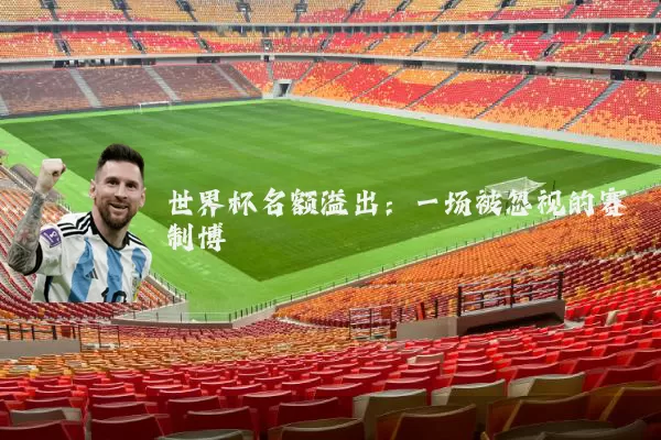 世界杯名额溢出：一场被忽视的赛制博弈